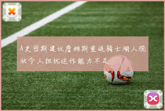 A史密斯建议詹姆斯重返骑士湖人现状令人担忧运作能力不足