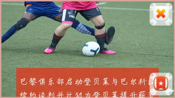 巴黎俱乐部启动登贝莱与巴尔科拉续约谈判并计划为登贝莱提升薪资待遇