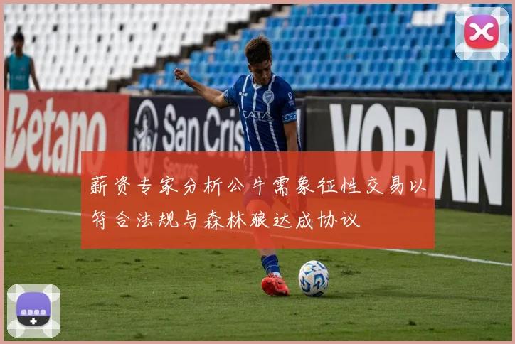 薪资专家分析公牛需象征性交易以符合法规与森林狼达成协议