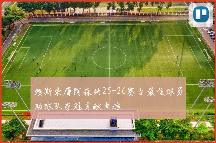 赖斯荣膺阿森纳25-26赛季最佳球员助球队夺冠贡献卓越