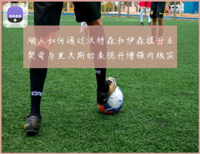 湖人如何通过沃特森和伊森提升东契奇与里夫斯的表现并增强内线实力