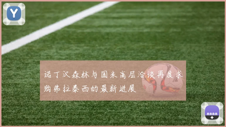 诺丁汉森林与国米高层洽谈再度求购弗拉泰西的最新进展