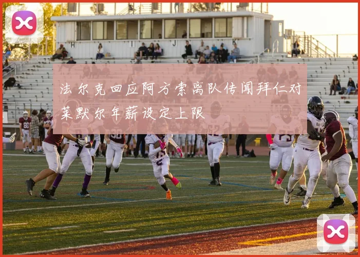 法尔克回应阿方索离队传闻拜仁对莱默尔年薪设定上限
