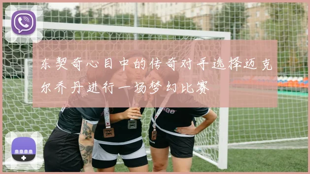 东契奇心目中的传奇对手选择迈克尔乔丹进行一场梦幻比赛