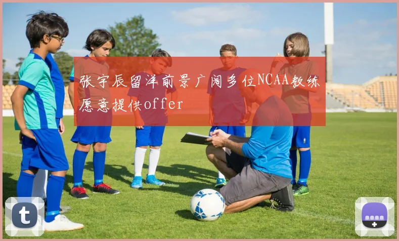 张宇辰留洋前景广阔多位NCAA教练愿意提供offer