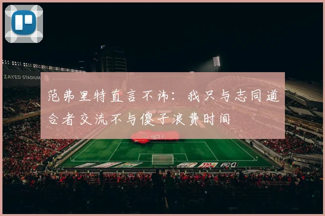 范弗里特直言不讳：我只与志同道合者交流不与傻子浪费时间